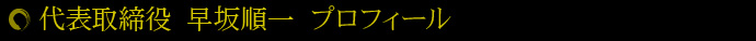 代表取締役　早坂順一　プロフィール