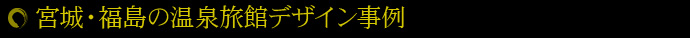 宮城・福島の温泉旅館デザイン事例