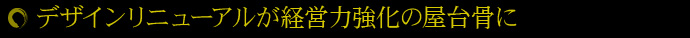 デザインリニューアルが経営力強化の屋台骨に